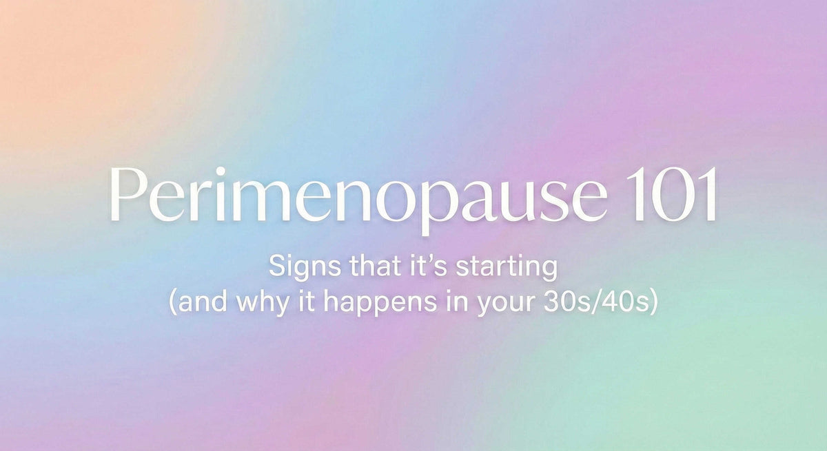 Perimenopause 101: Signs that it’s starting (and why it happens in your 30s/40s).